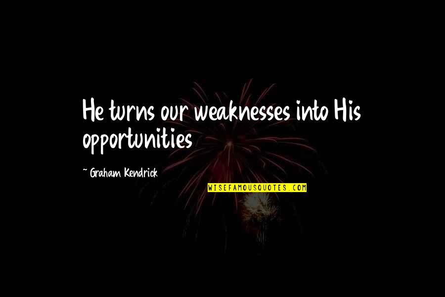 Lultime Assault Quotes By Graham Kendrick: He turns our weaknesses into His opportunities Lultime Assault Quotes By Graham Kendrick: He turns our weaknesses into His opportunities