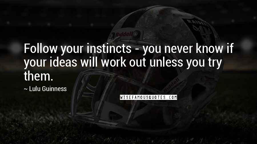 Lulu Guinness quotes: Follow your instincts - you never know if your ideas will work out unless you try them.