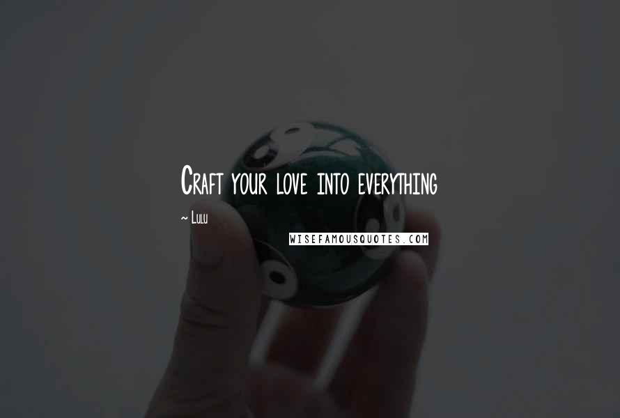 Lulu quotes: Craft your love into everything