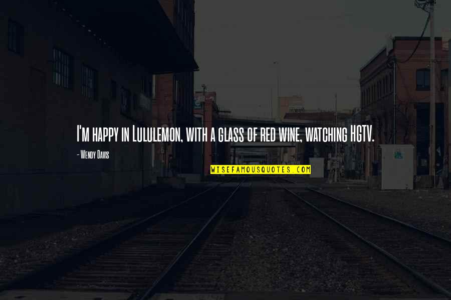 Lululemon Quotes By Wendy Davis: I'm happy in Lululemon, with a glass of