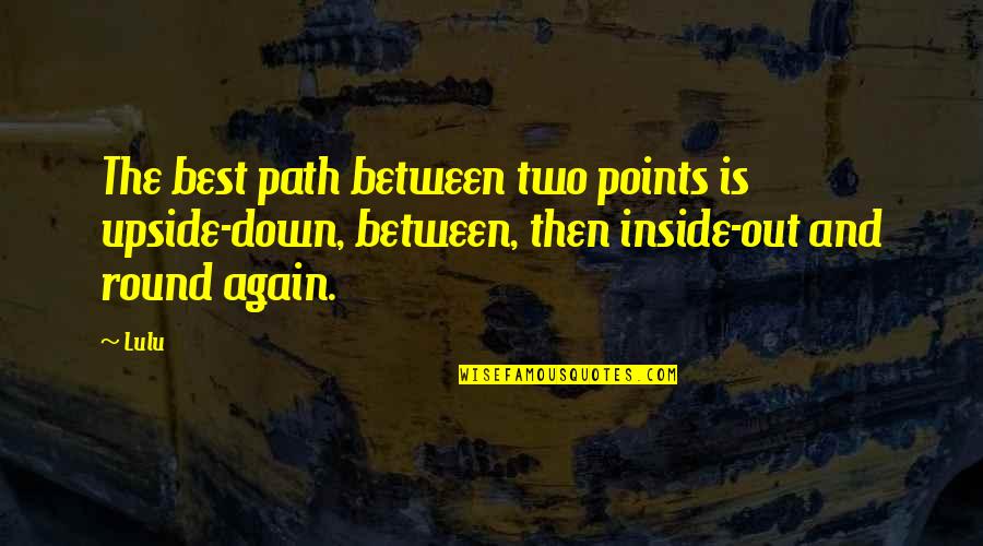 Lulu's Quotes By Lulu: The best path between two points is upside-down,