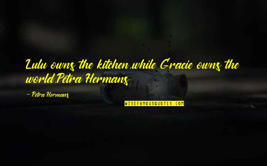 Lulu's Quotes By Petra Hermans: Lulu owns the kitchen,while Gracie owns the world.Petra