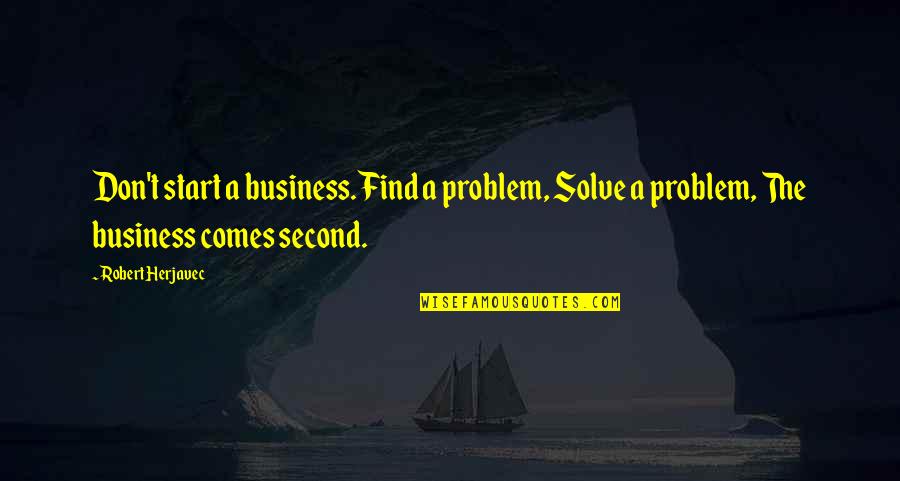Lulzsec Quotes By Robert Herjavec: Don't start a business. Find a problem, Solve