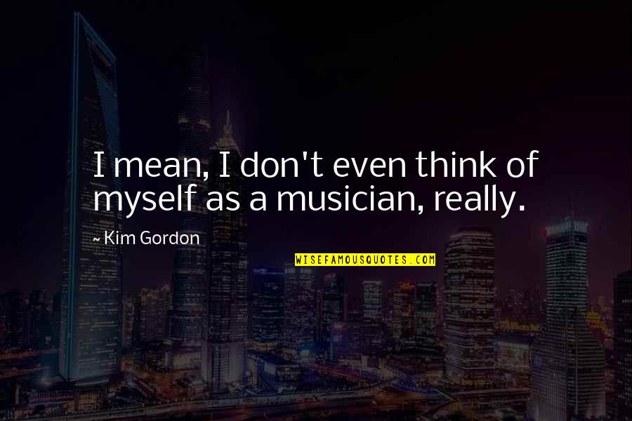 Lumaban Quotes By Kim Gordon: I mean, I don't even think of myself