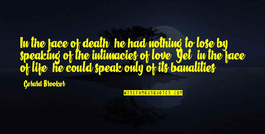 Lumanity Quotes By Gerard Brooker: In the face of death, he had nothing Lumanity Quotes By Gerard Brooker: In the face of death, he had nothing
