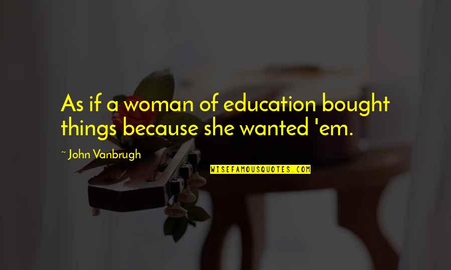 Lumanog Logo Quotes By John Vanbrugh: As if a woman of education bought things Lumanog Logo Quotes By John Vanbrugh: As if a woman of education bought things