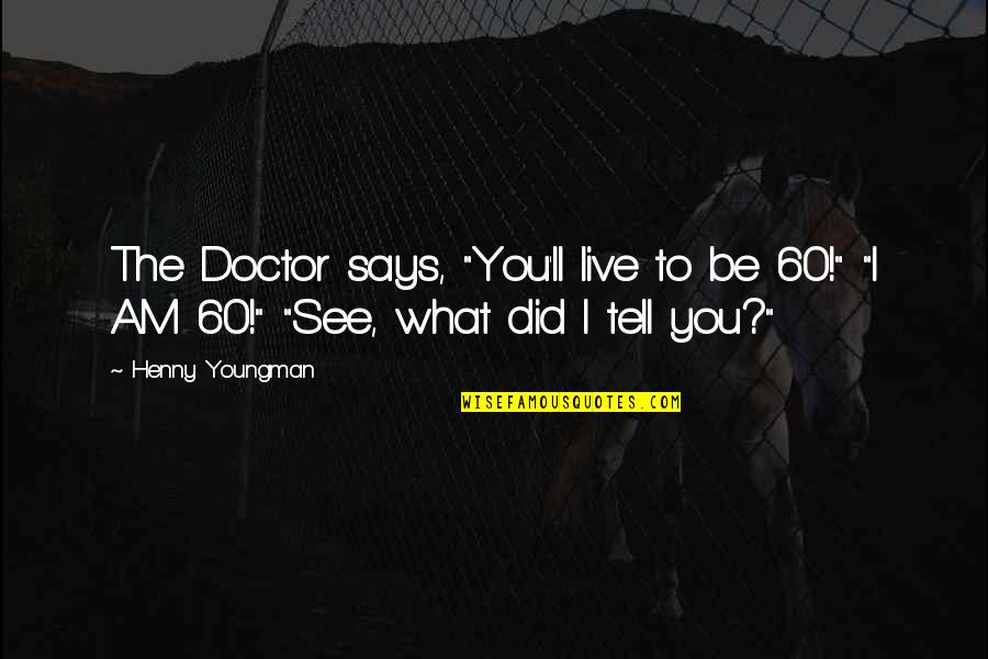 Lumbee Indian Quotes By Henny Youngman: The Doctor says, "You'll live to be 60!"