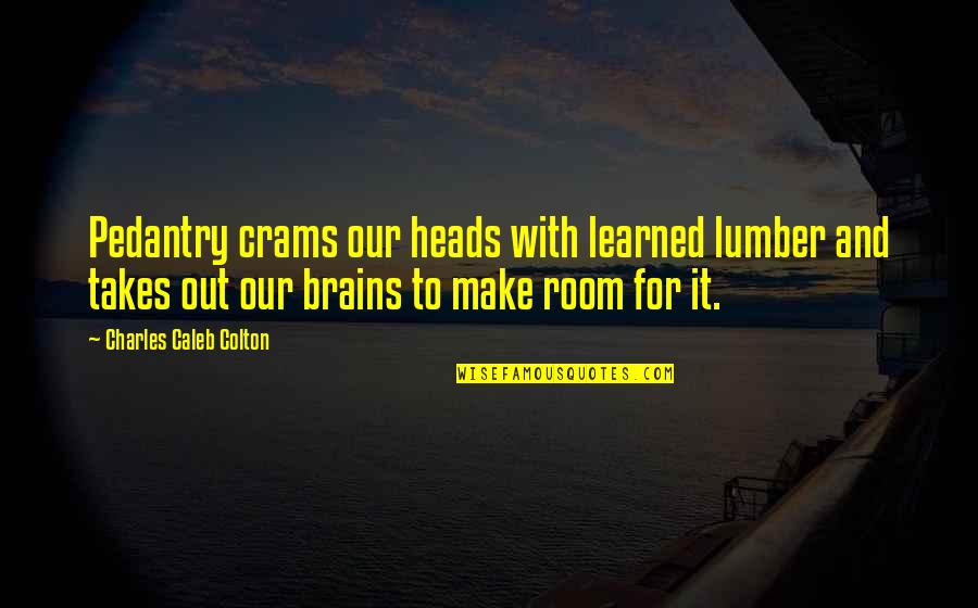 Lumber Quotes By Charles Caleb Colton: Pedantry crams our heads with learned lumber and
