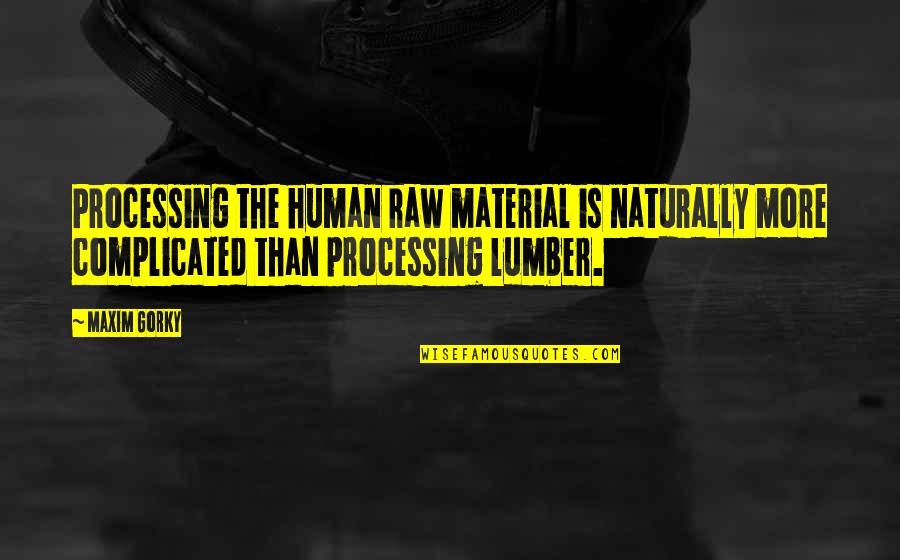 Lumber Quotes By Maxim Gorky: Processing the human raw material is naturally more
