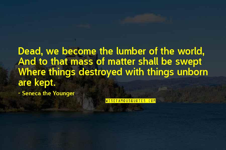 Lumber Quotes By Seneca The Younger: Dead, we become the lumber of the world,