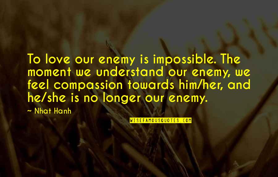 Lumberal Quotes By Nhat Hanh: To love our enemy is impossible. The moment
