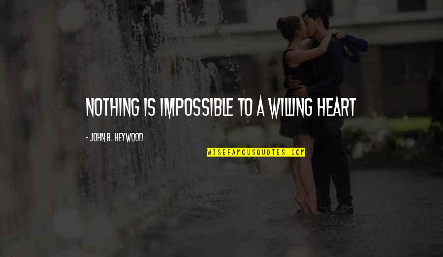 Lumbered Means Quotes By John B. Heywood: Nothing is impossible to a willing heart