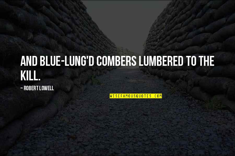 Lumbered Quotes By Robert Lowell: And blue-lung'd combers lumbered to the kill.