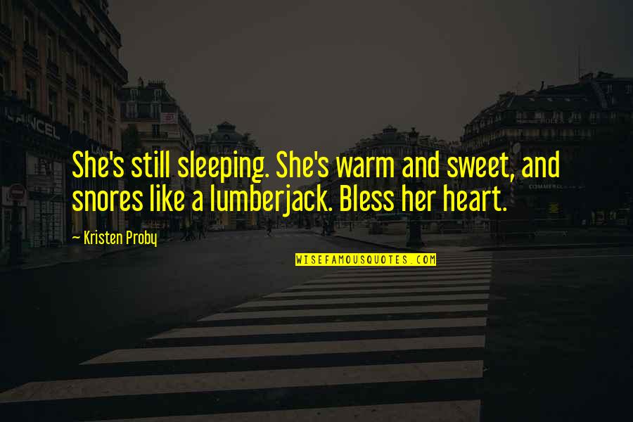 Lumberjack Quotes By Kristen Proby: She's still sleeping. She's warm and sweet, and