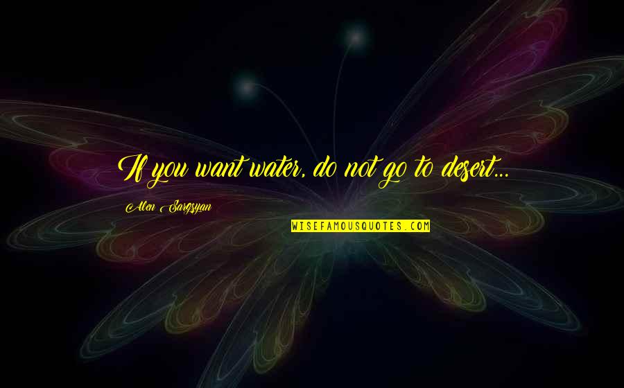Lumbermens Quotes By Alen Sargsyan: If you want water, do not go to Lumbermens Quotes By Alen Sargsyan: If you want water, do not go to