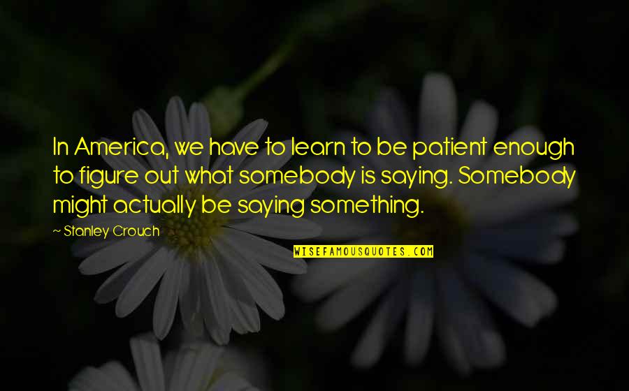 Lumieres Francaises Quotes By Stanley Crouch: In America, we have to learn to be Lumieres Francaises Quotes By Stanley Crouch: In America, we have to learn to be