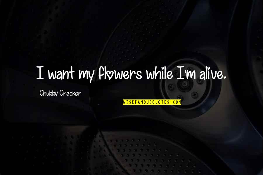 Lumikki Englanniksi Quotes By Chubby Checker: I want my flowers while I'm alive.