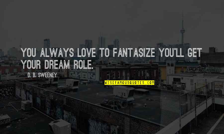 Luminance Lighting Quotes By D. B. Sweeney: You always love to fantasize you'll get your Luminance Lighting Quotes By D. B. Sweeney: You always love to fantasize you'll get your