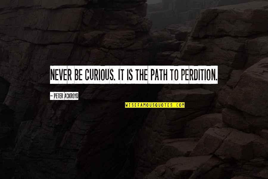Luminar Quotes By Peter Ackroyd: Never be curious. It is the path to