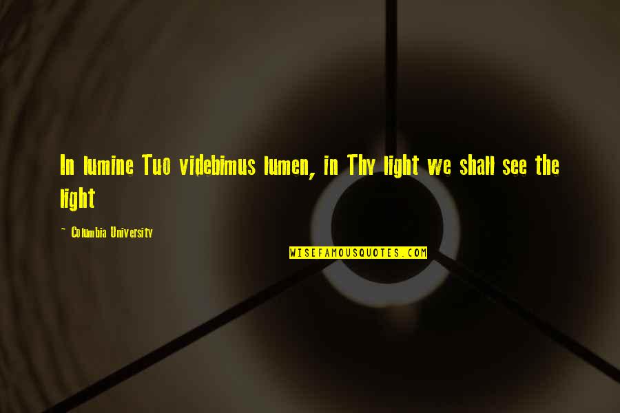 Lumine Quotes By Columbia University: In lumine Tuo videbimus lumen, in Thy light