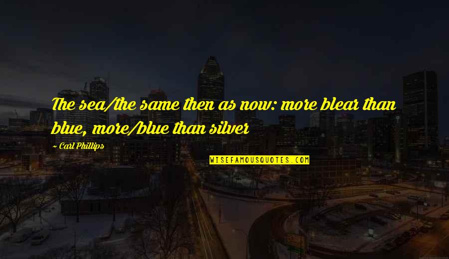 Luminit Quotes By Carl Phillips: The sea/the same then as now: more blear