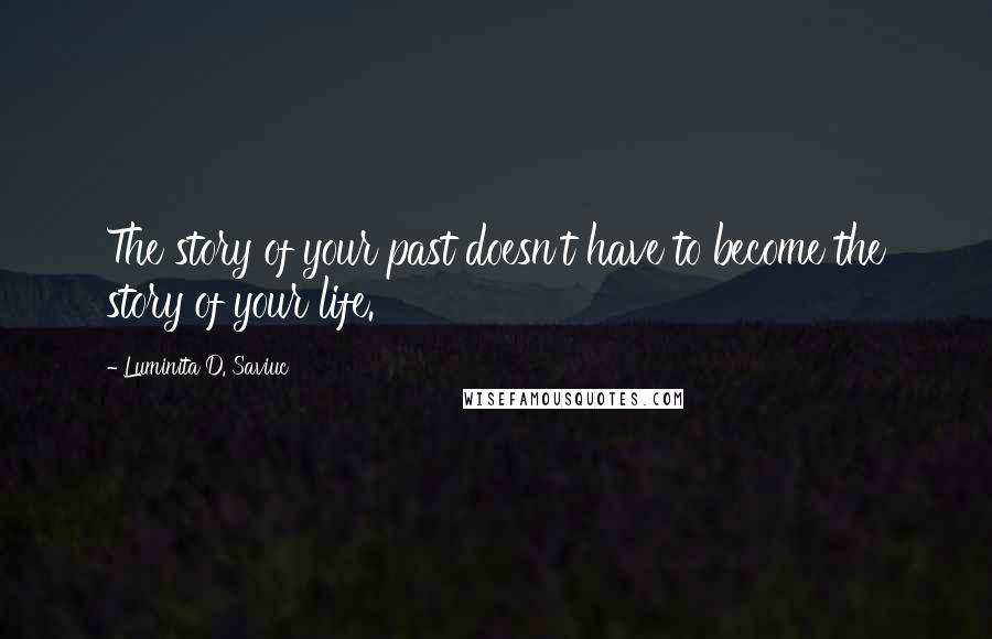 Luminita D. Saviuc quotes: The story of your past doesn't have to become the story of your life.