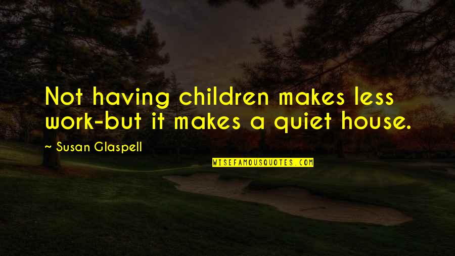 Luminita Quotes By Susan Glaspell: Not having children makes less work-but it makes Luminita Quotes By Susan Glaspell: Not having children makes less work-but it makes