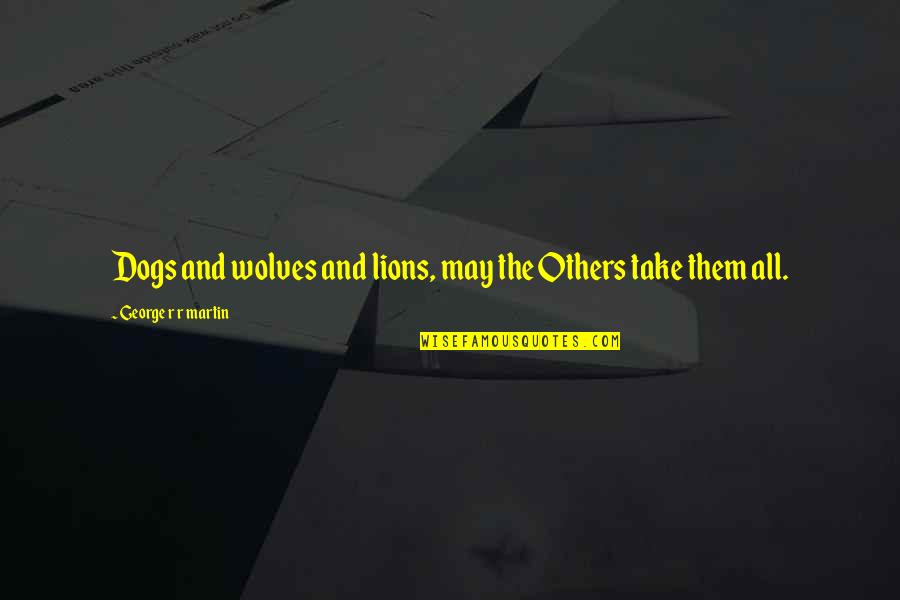 Luminosities Pizza Quotes By George R R Martin: Dogs and wolves and lions, may the Others Luminosities Pizza Quotes By George R R Martin: Dogs and wolves and lions, may the Others