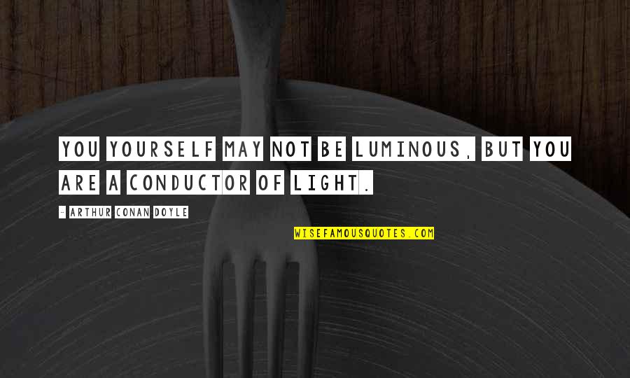 Luminous Light Quotes By Arthur Conan Doyle: You yourself may not be luminous, but you