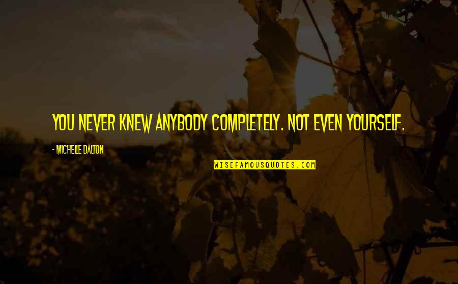 Luminous Light Quotes By Michelle Dalton: You never knew anybody completely. Not even yourself.