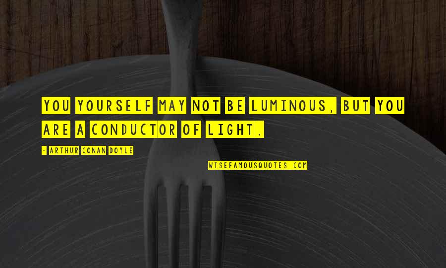 Luminous Quotes By Arthur Conan Doyle: You yourself may not be luminous, but you