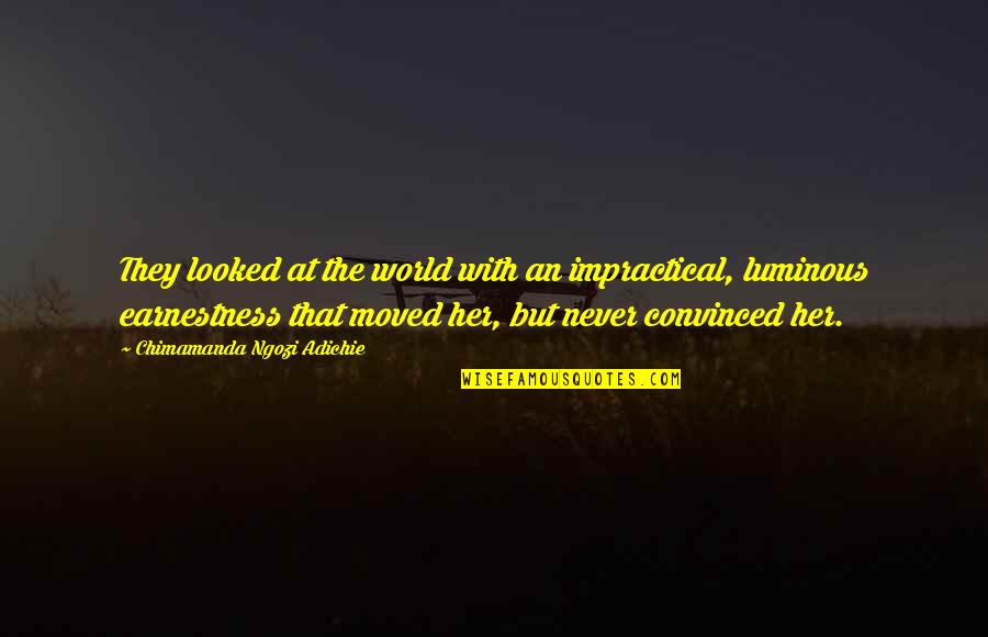 Luminous Quotes By Chimamanda Ngozi Adichie: They looked at the world with an impractical,
