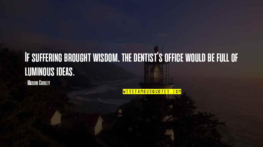 Luminous Quotes By Mason Cooley: If suffering brought wisdom, the dentist's office would