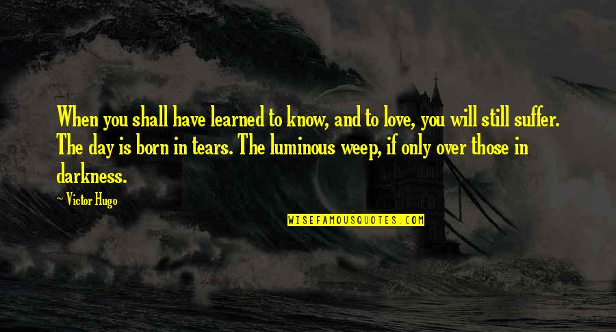 Luminous Quotes By Victor Hugo: When you shall have learned to know, and