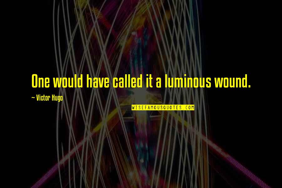 Luminous Quotes By Victor Hugo: One would have called it a luminous wound.
