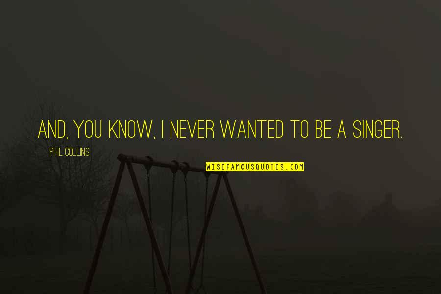 Luminous Soul Quotes By Phil Collins: And, you know, I never wanted to be Luminous Soul Quotes By Phil Collins: And, you know, I never wanted to be