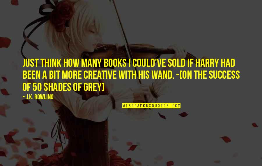 Lumipas Na Quotes By J.K. Rowling: Just think how many books I could've sold Lumipas Na Quotes By J.K. Rowling: Just think how many books I could've sold