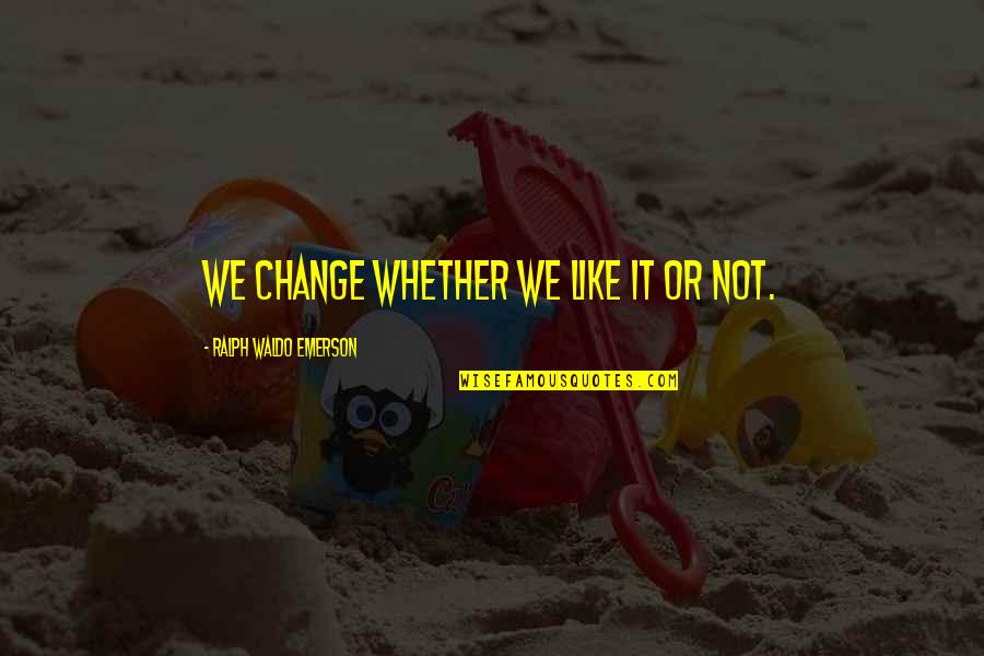 Lumipas Na Quotes By Ralph Waldo Emerson: We change whether we like it or not. Lumipas Na Quotes By Ralph Waldo Emerson: We change whether we like it or not.