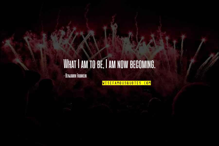 Lummelen Quotes By Benjamin Franklin: What I am to be, I am now