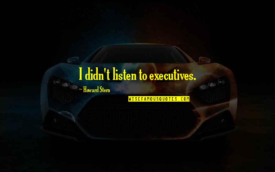 Lummerlandlied Quotes By Howard Stern: I didn't listen to executives. Lummerlandlied Quotes By Howard Stern: I didn't listen to executives.