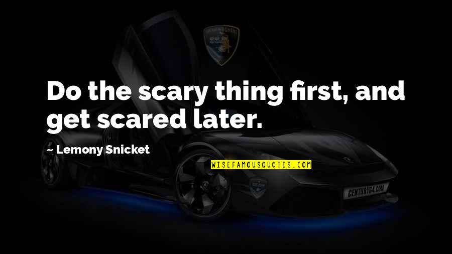 Lummerlandlied Quotes By Lemony Snicket: Do the scary thing first, and get scared Lummerlandlied Quotes By Lemony Snicket: Do the scary thing first, and get scared