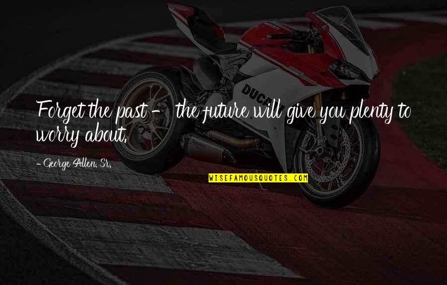 Lummis Home Quotes By George Allen, Sr.: Forget the past - the future will give Lummis Home Quotes By George Allen, Sr.: Forget the past - the future will give