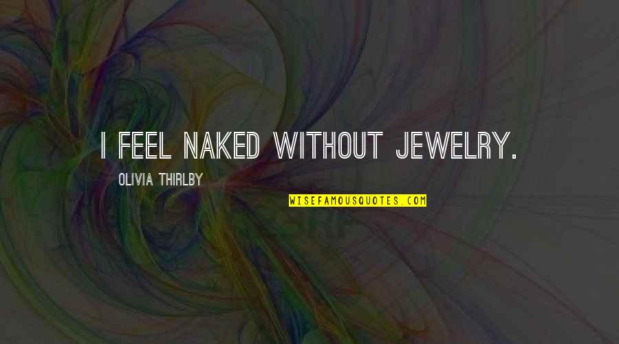 Lump In The Throat Quotes By Olivia Thirlby: I feel naked without jewelry.