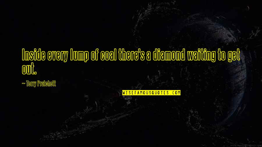 Lump Of Coal Quotes By Terry Pratchett: Inside every lump of coal there's a diamond