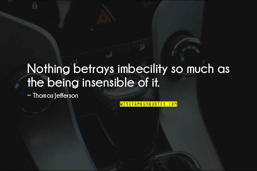 Lumped Quotes By Thomas Jefferson: Nothing betrays imbecility so much as the being