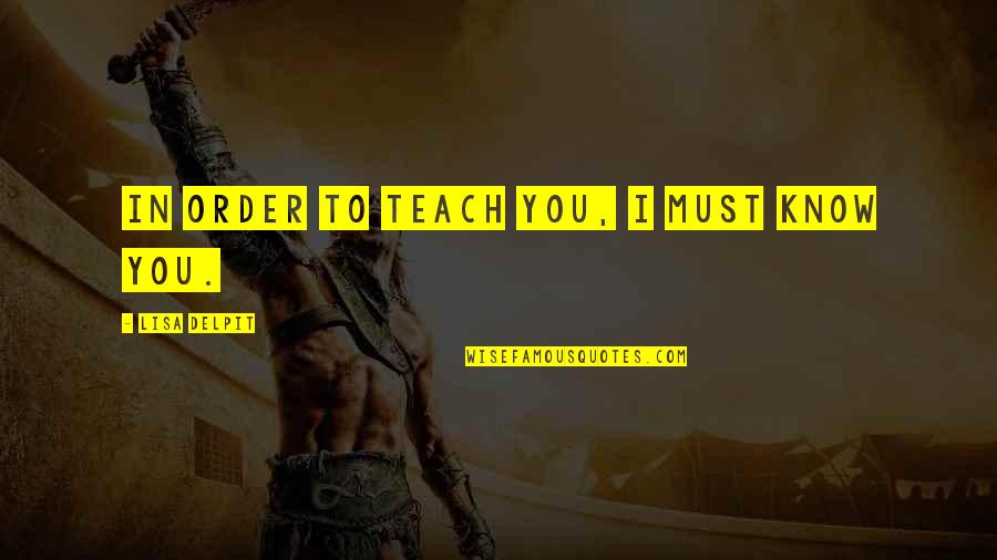 Lumped Together Quotes By Lisa Delpit: In order to teach you, I must know