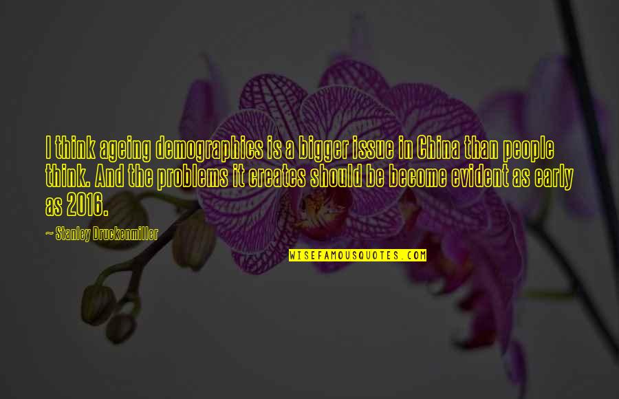 Lumpini Quotes By Stanley Druckenmiller: I think ageing demographics is a bigger issue Lumpini Quotes By Stanley Druckenmiller: I think ageing demographics is a bigger issue