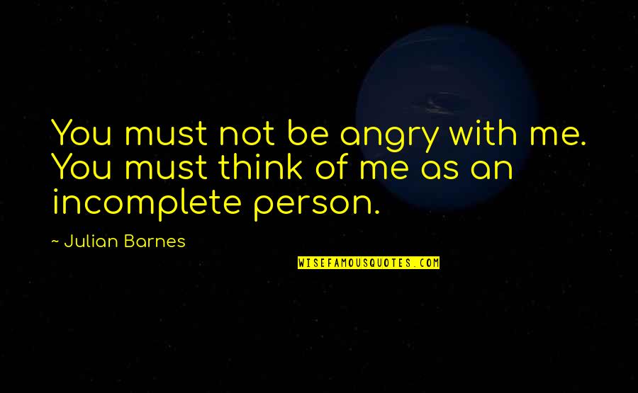 Lumpish Mass Quotes By Julian Barnes: You must not be angry with me. You