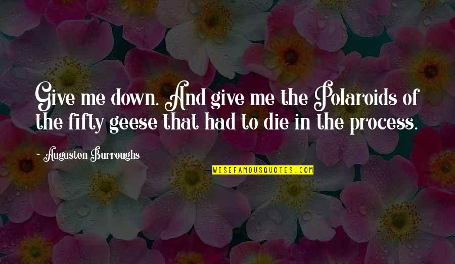 Lumps Behind Ears Quotes By Augusten Burroughs: Give me down. And give me the Polaroids