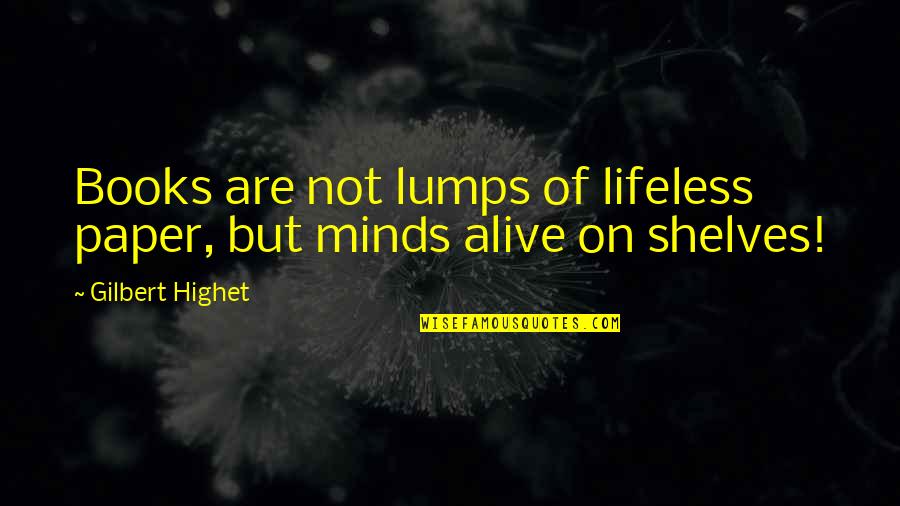 Lumps Quotes By Gilbert Highet: Books are not lumps of lifeless paper, but Lumps Quotes By Gilbert Highet: Books are not lumps of lifeless paper, but